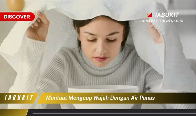 Ketahui 7 Manfaat Menguap Wajah dengan Air Panas yang Bikin Kamu Penasaran