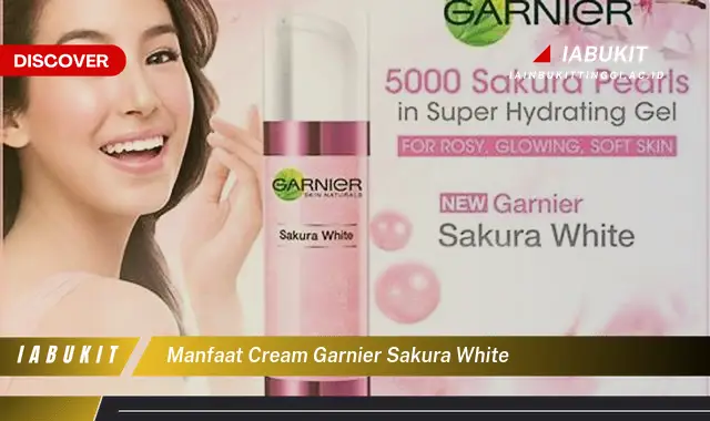 Temukan Manfaat Cream Garnier Sakura White yang Bikin Kamu Penasaran