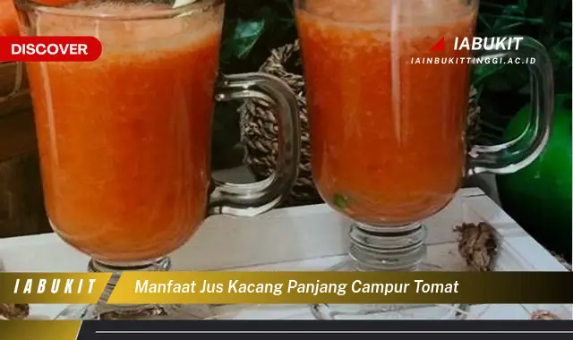 manfaat jus kacang panjang campur tomat